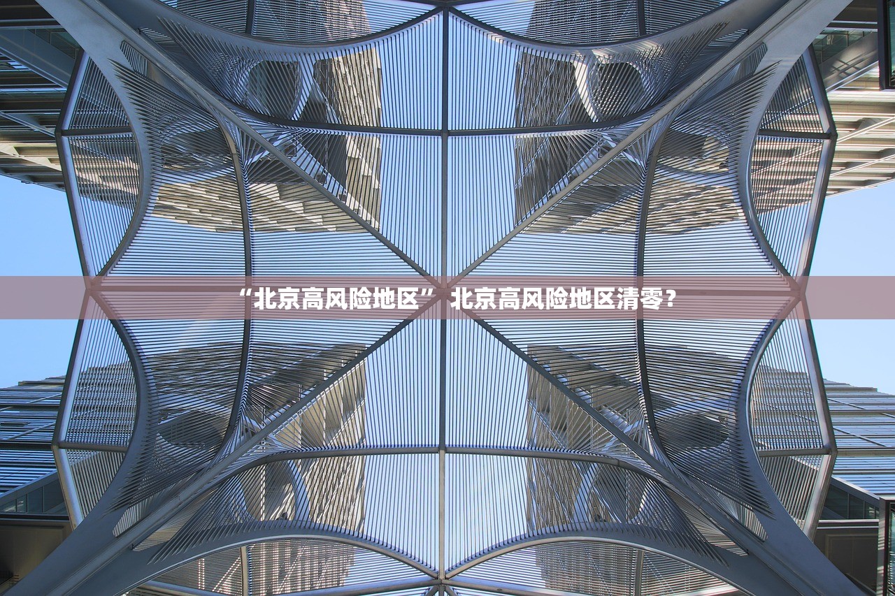 “北京高风险地区” 北京高风险地区清零？