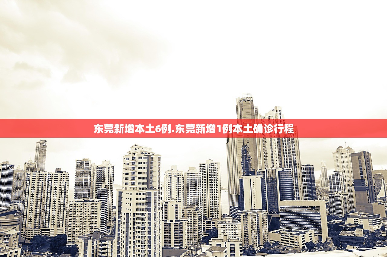 东莞新增本土6例.东莞新增1例本土确诊行程