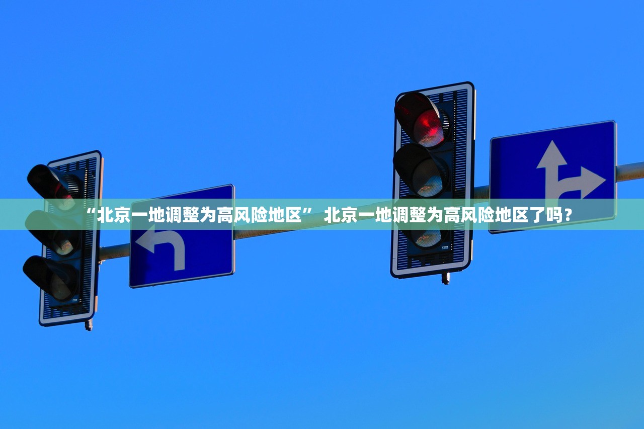 “北京一地调整为高风险地区” 北京一地调整为高风险地区了吗？