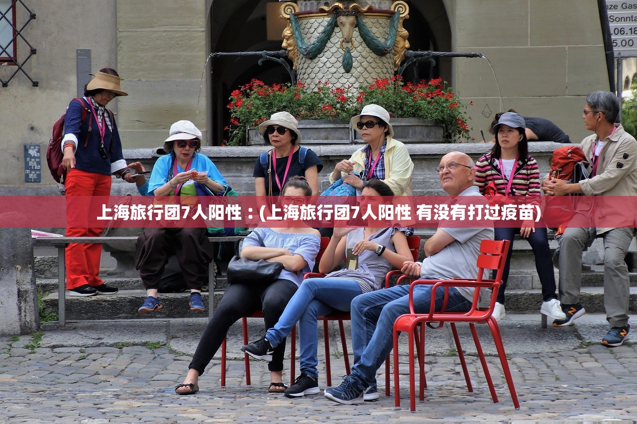上海旅行团7人阳性︰(上海旅行团7人阳性 有没有打过疫苗)