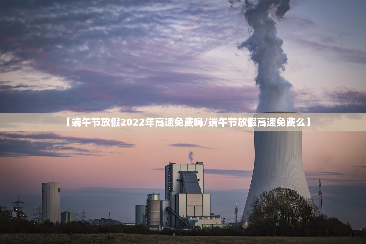 【端午节放假2022年高速免费吗/端午节放假高速免费么】