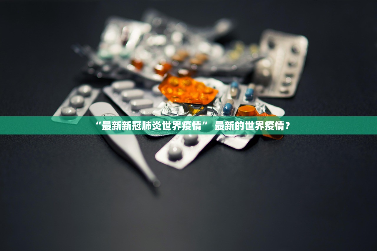 “最新新冠肺炎世界疫情” 最新的世界疫情？