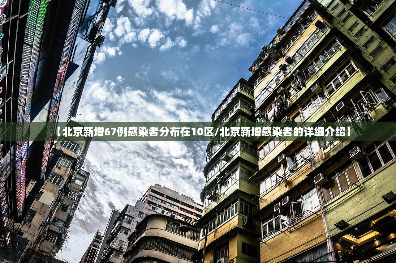 【北京新增67例感染者分布在10区/北京新增感染者的详细介绍】