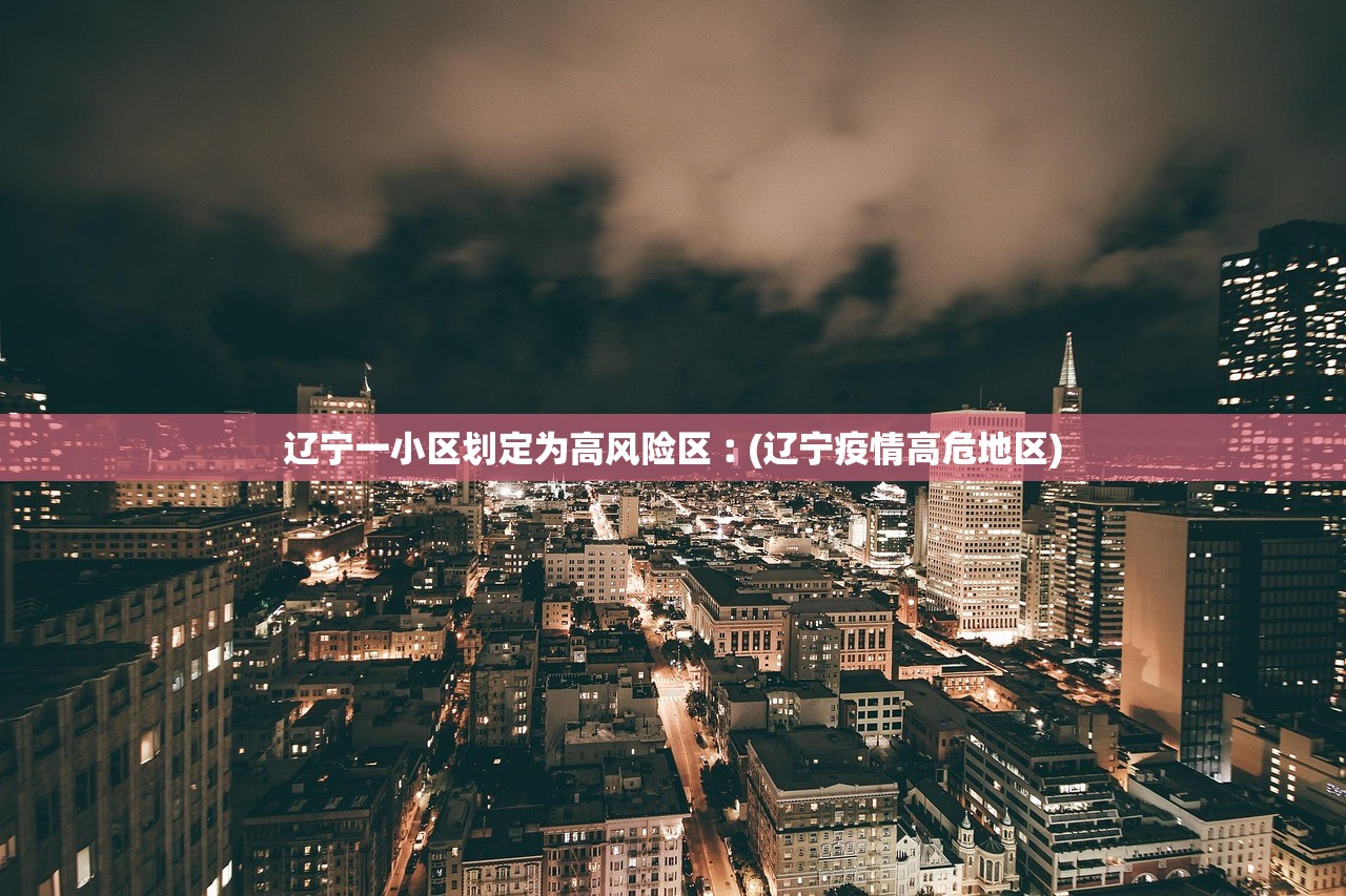 辽宁一小区划定为高风险区︰(辽宁疫情高危地区)