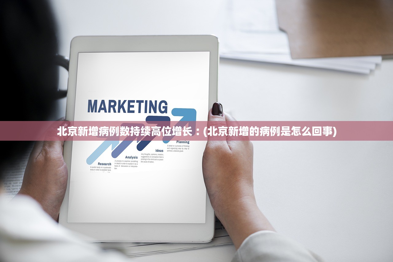 北京新增病例数持续高位增长︰(北京新增的病例是怎么回事)