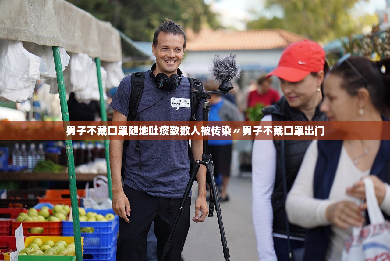 男子不戴口罩随地吐痰致数人被传染〃男子不戴口罩出门