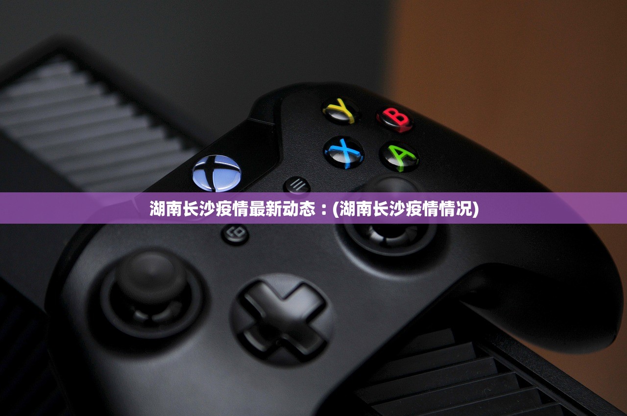 湖南长沙疫情最新动态︰(湖南长沙疫情情况)