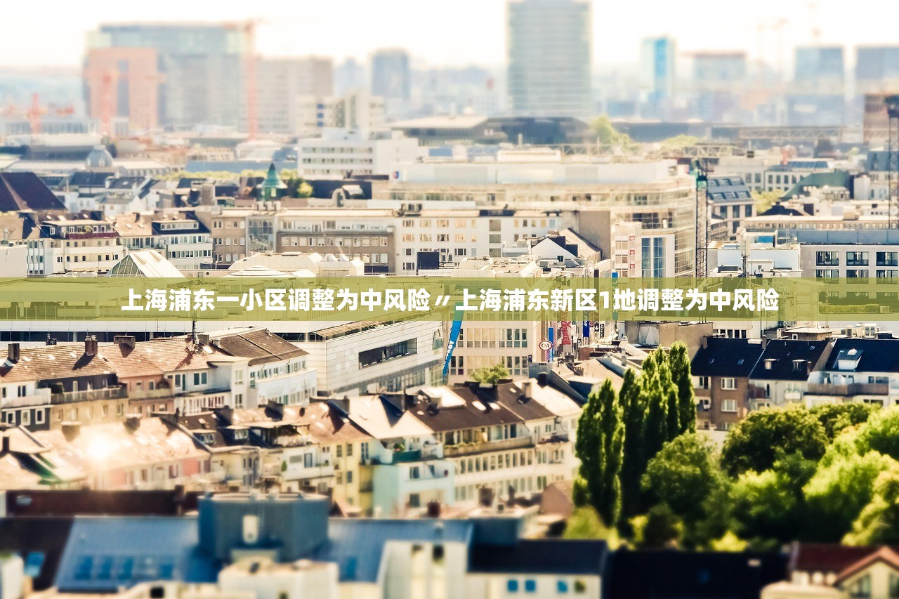 上海浦东一小区调整为中风险〃上海浦东新区1地调整为中风险