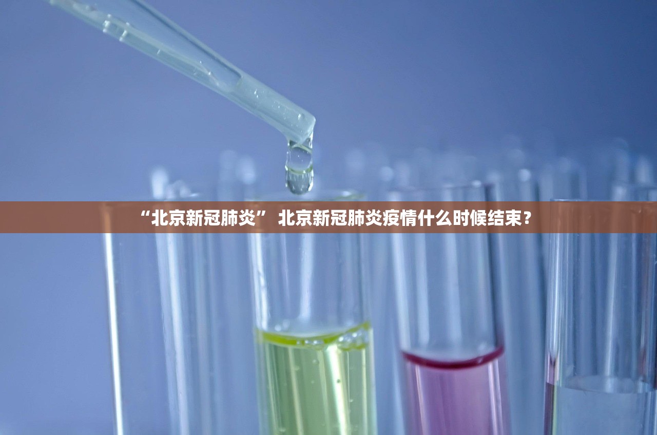 “北京新冠肺炎	” 北京新冠肺炎疫情什么时候结束？