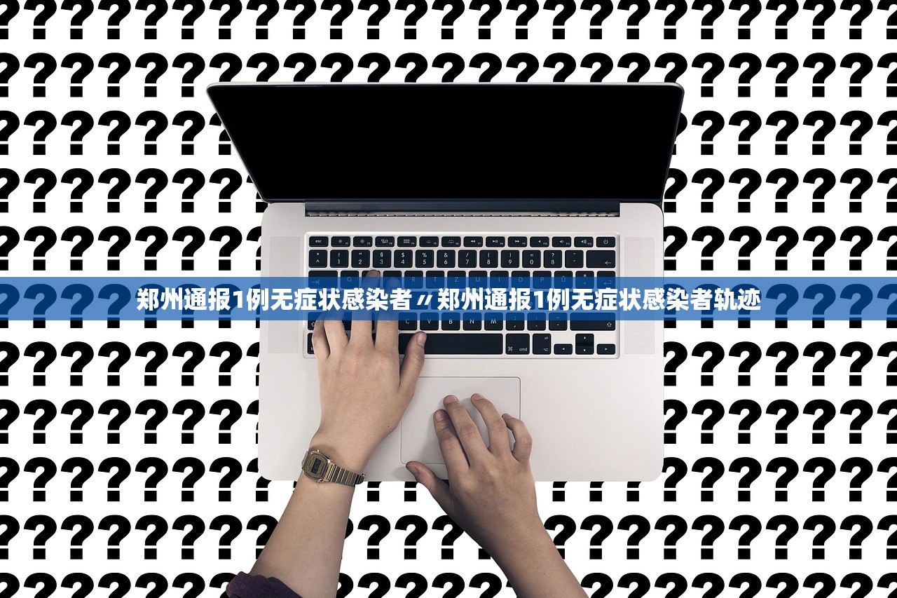 郑州通报1例无症状感染者〃郑州通报1例无症状感染者轨迹