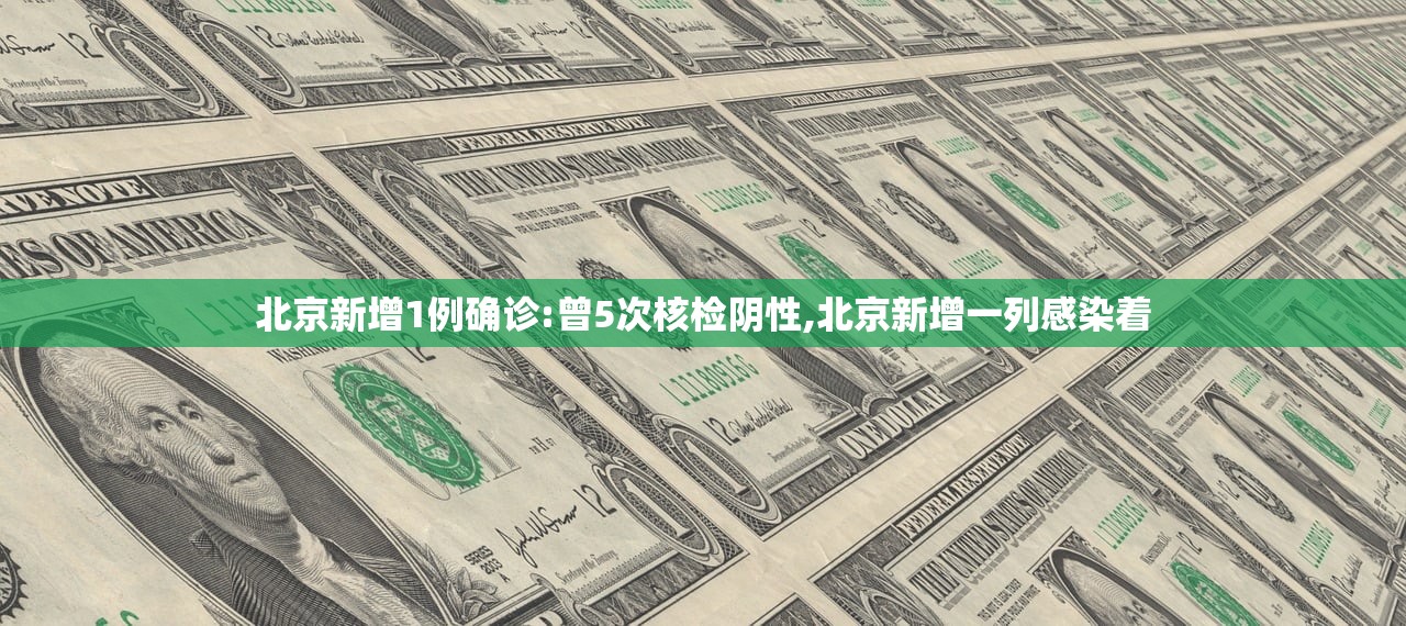 北京新增1例确诊:曾5次核检阴性,北京新增一列感染着