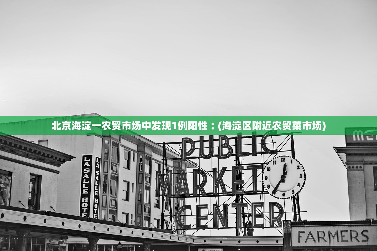 北京海淀一农贸市场中发现1例阳性︰(海淀区附近农贸菜市场)