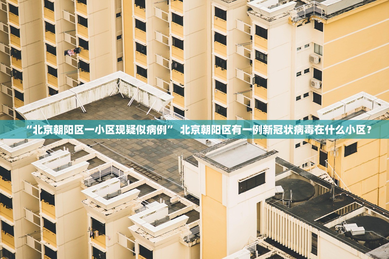 “北京朝阳区一小区现疑似病例” 北京朝阳区有一例新冠状病毒在什么小区？