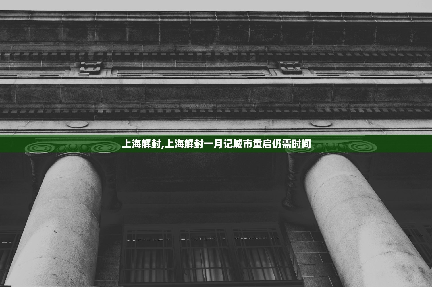 上海解封,上海解封一月记城市重启仍需时间