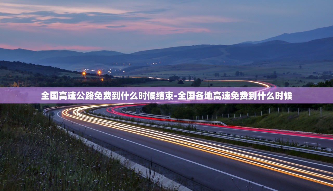 全国高速公路免费到什么时候结束-全国各地高速免费到什么时候