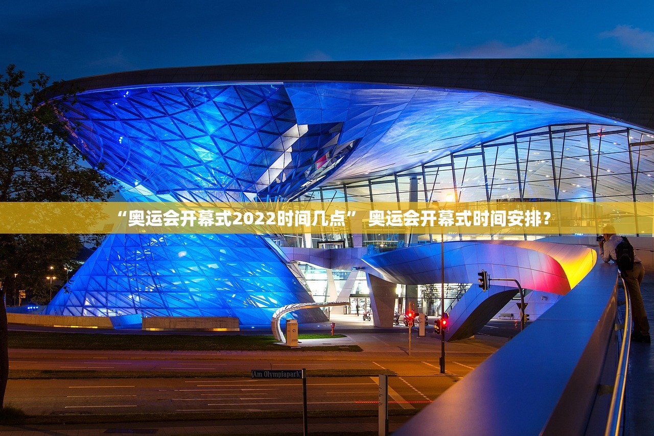 “奥运会开幕式2022时间几点” 奥运会开幕式时间安排？