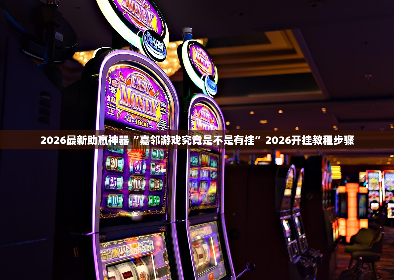 2026最新助赢神器“嘉邻游戏究竟是不是有挂	”2026开挂教程步骤