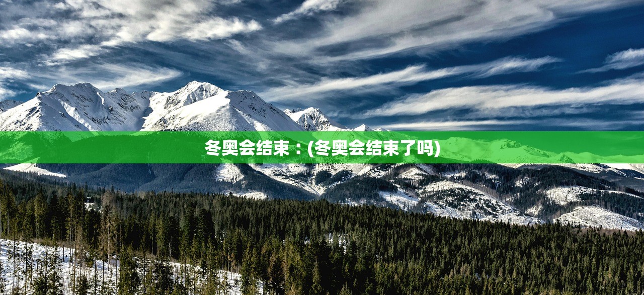 冬奥会结束︰(冬奥会结束了吗)