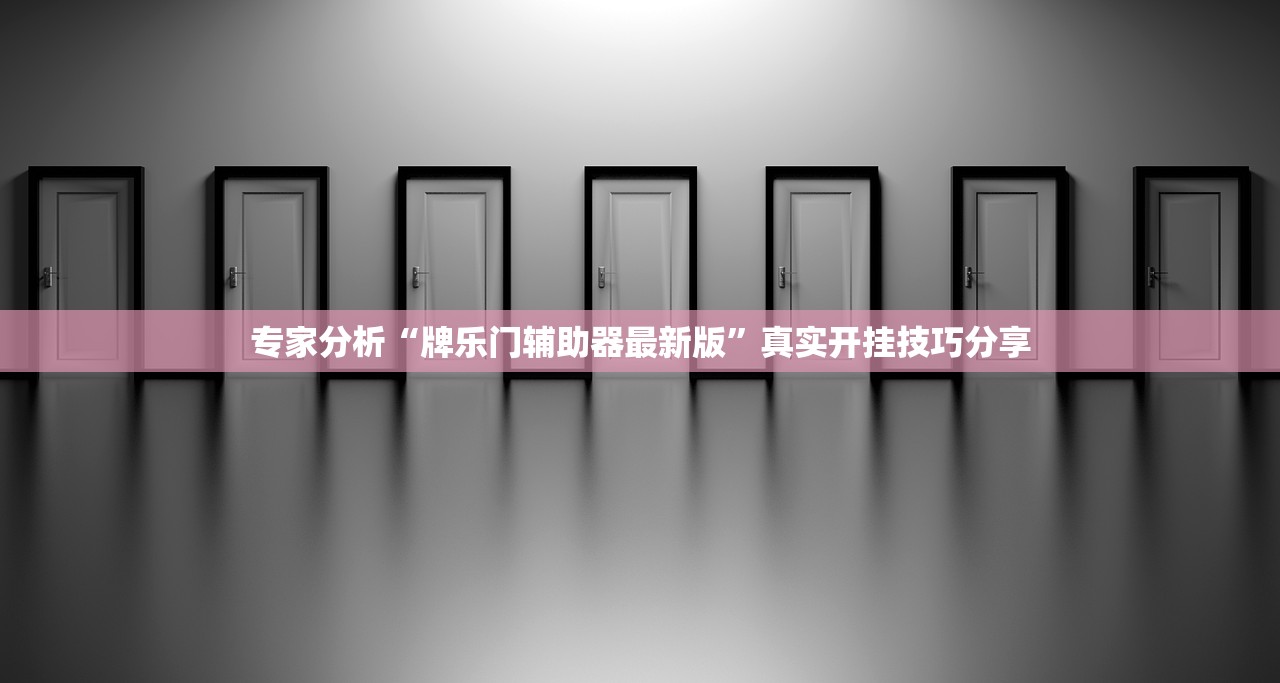 专家分析“牌乐门辅助器最新版”真实开挂技巧分享