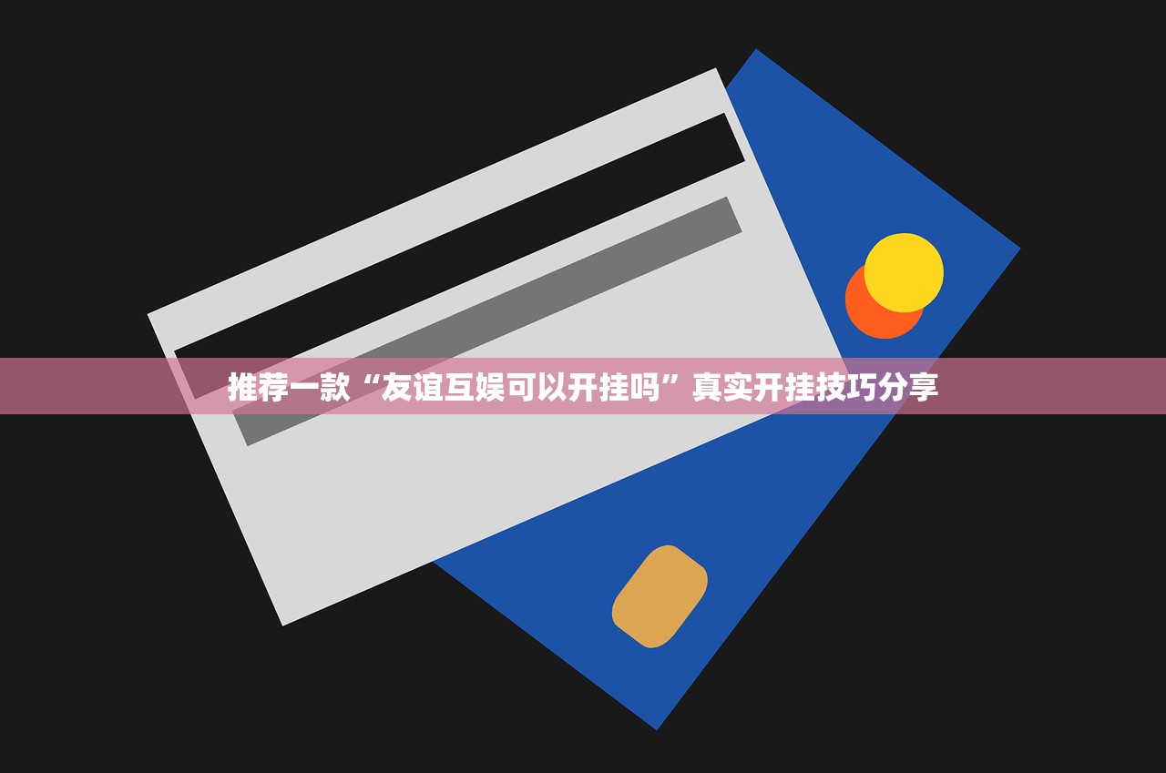 推荐一款“友谊互娱可以开挂吗”真实开挂技巧分享