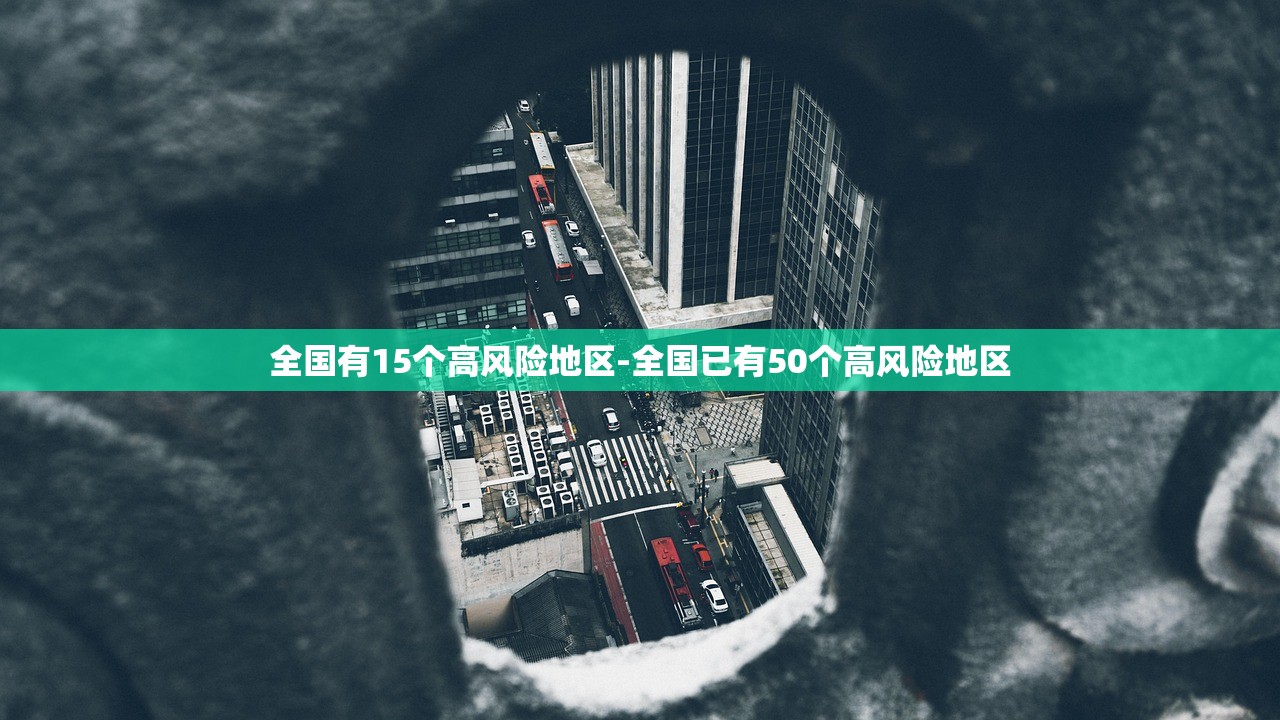 全国有15个高风险地区-全国已有50个高风险地区