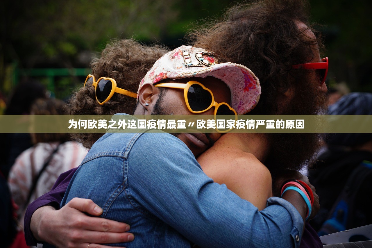 为何欧美之外这国疫情最重〃欧美国家疫情严重的原因