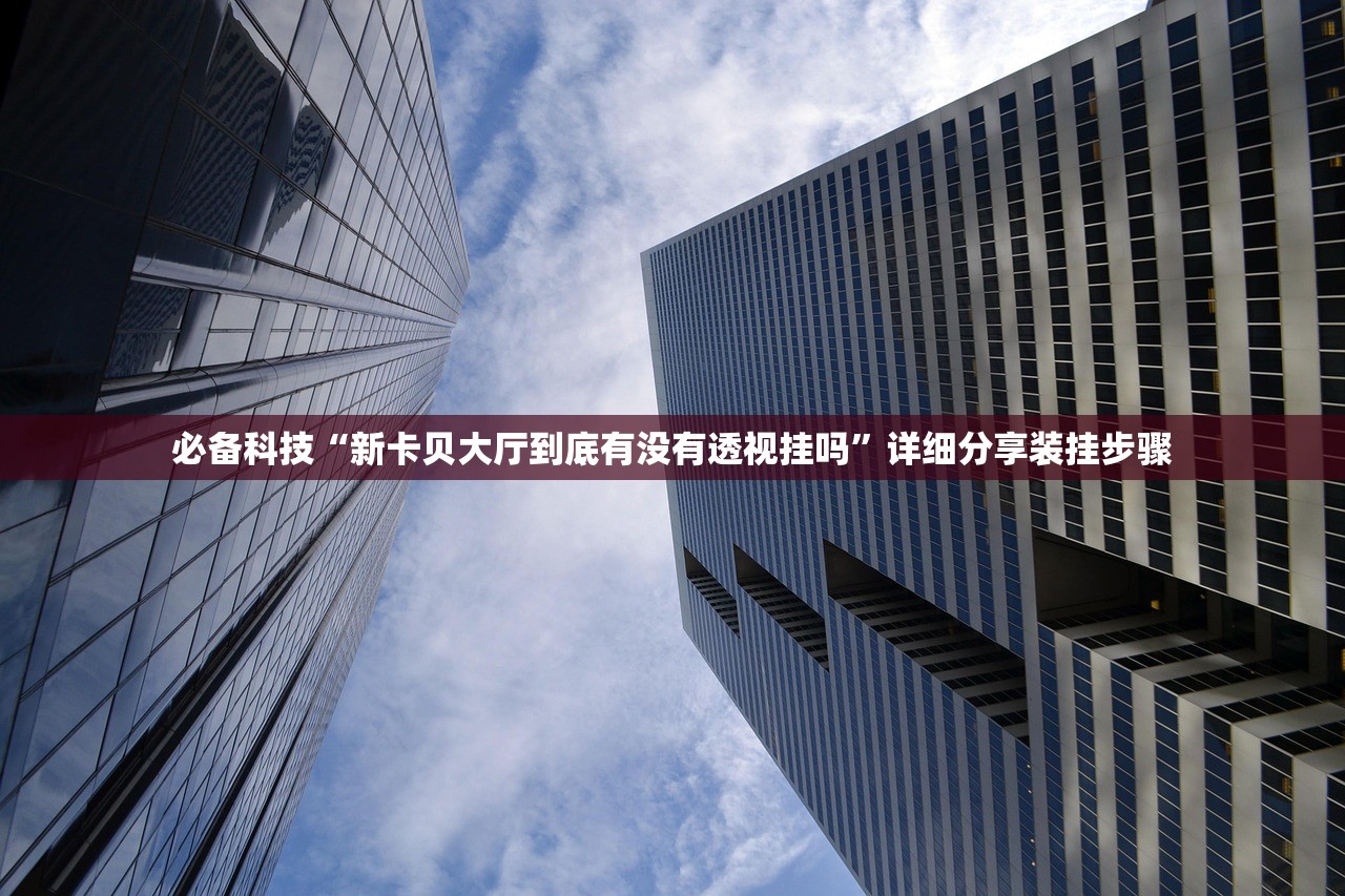 必备科技“新卡贝大厅到底有没有透视挂吗”详细分享装挂步骤