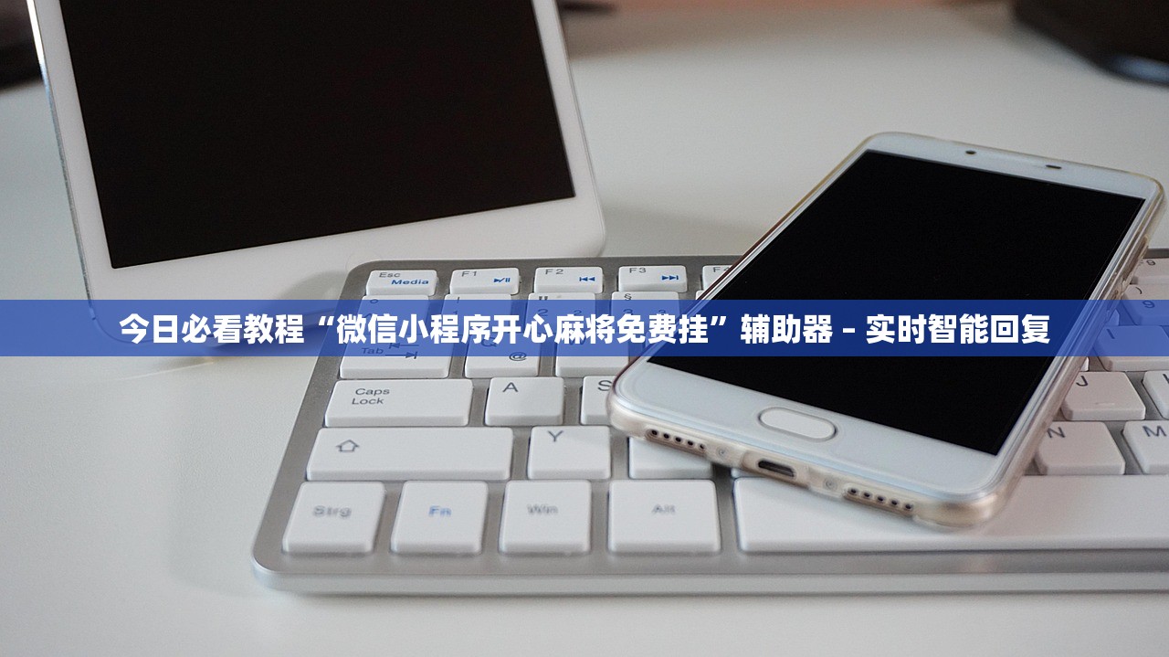 今日必看教程“微信小程序开心麻将免费挂”辅助器 – 实时智能回复