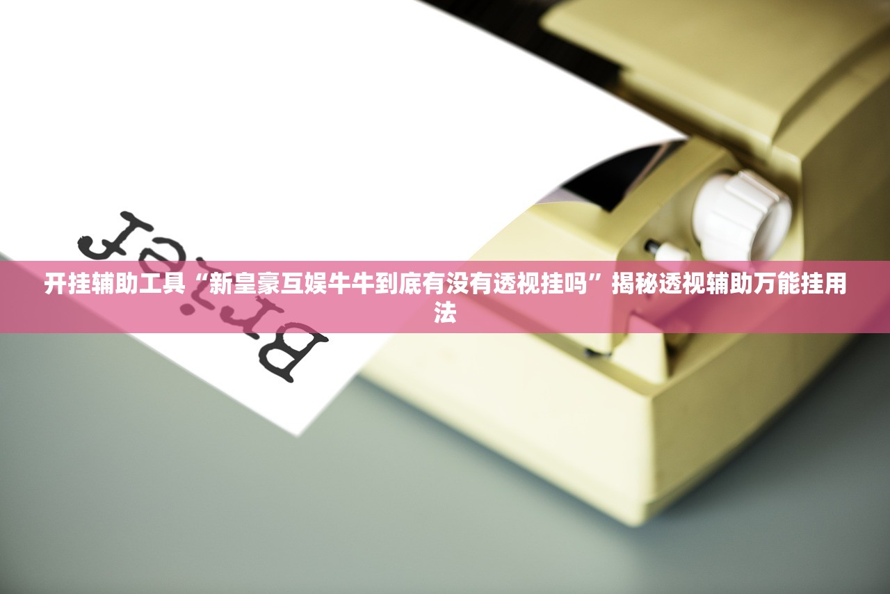 开挂辅助工具“新皇豪互娱牛牛到底有没有透视挂吗”揭秘透视辅助万能挂用法