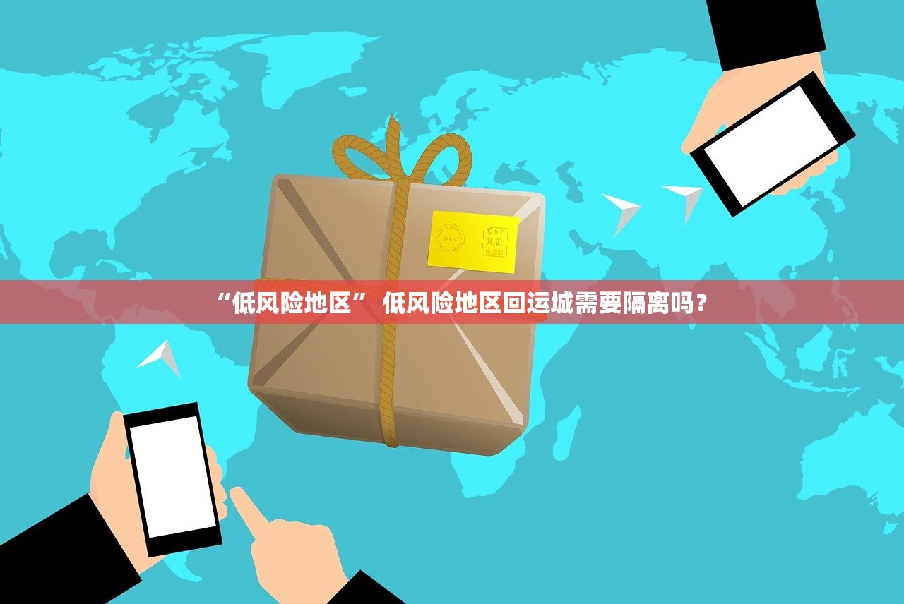 “低风险地区” 低风险地区回运城需要隔离吗？