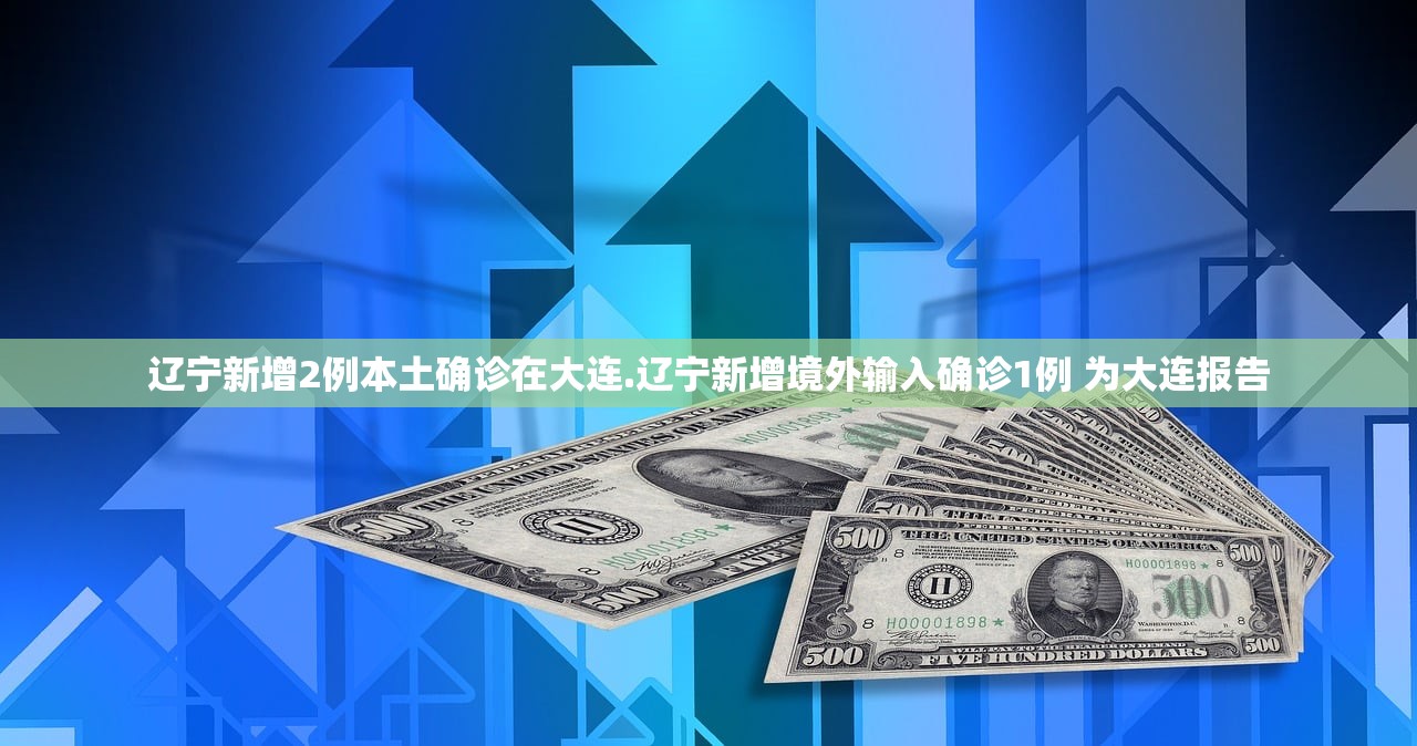 辽宁新增2例本土确诊在大连.辽宁新增境外输入确诊1例 为大连报告