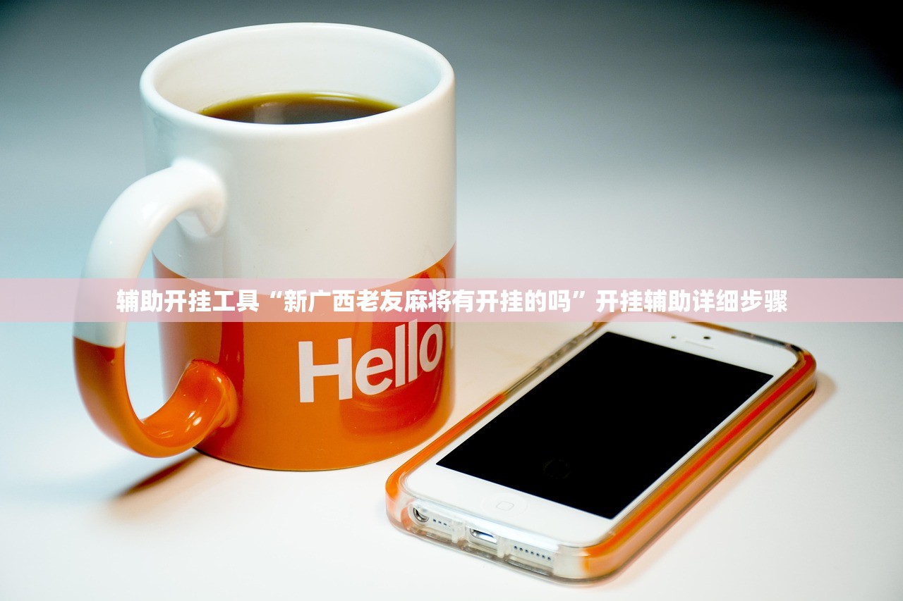 辅助开挂工具“新广西老友麻将有开挂的吗”开挂辅助详细步骤