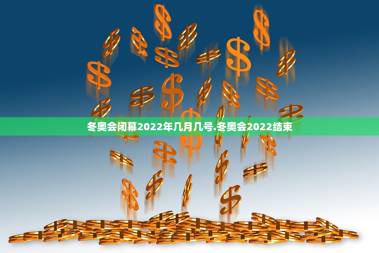 冬奥会闭幕2022年几月几号.冬奥会2022结束
