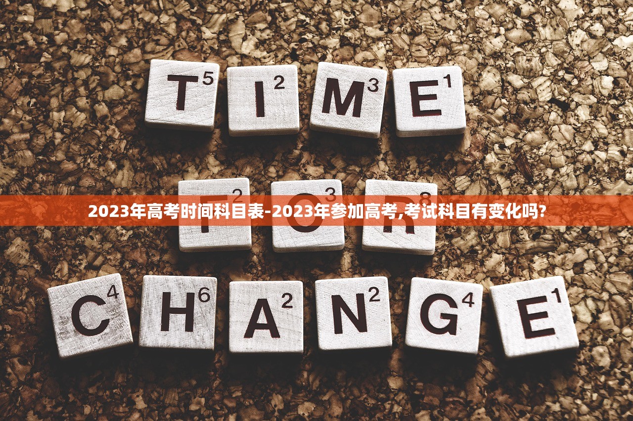 2023年高考时间科目表-2023年参加高考,考试科目有变化吗?