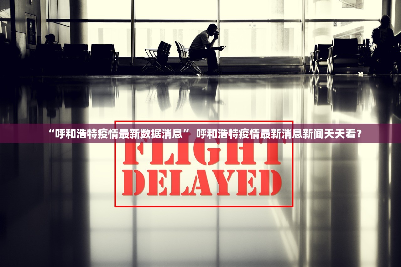 “呼和浩特疫情最新数据消息” 呼和浩特疫情最新消息新闻天天看？