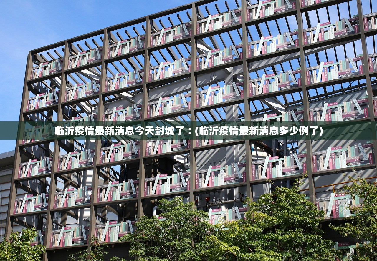 临沂疫情最新消息今天封城了︰(临沂疫情最新消息多少例了)