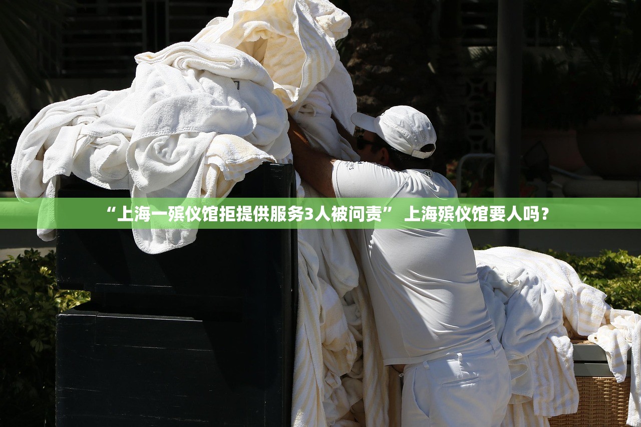 “上海一殡仪馆拒提供服务3人被问责	” 上海殡仪馆要人吗？