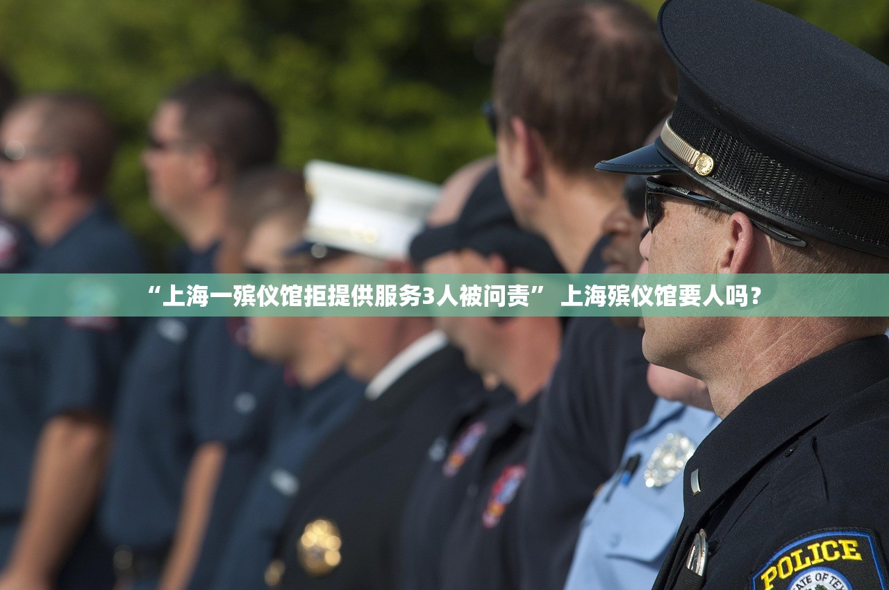 “上海一殡仪馆拒提供服务3人被问责” 上海殡仪馆要人吗？