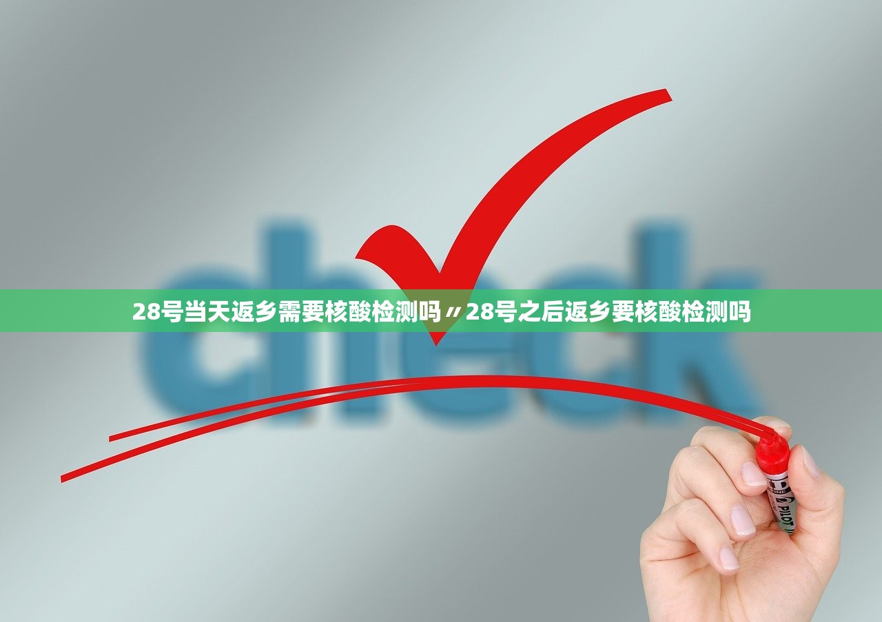 28号当天返乡需要核酸检测吗〃28号之后返乡要核酸检测吗