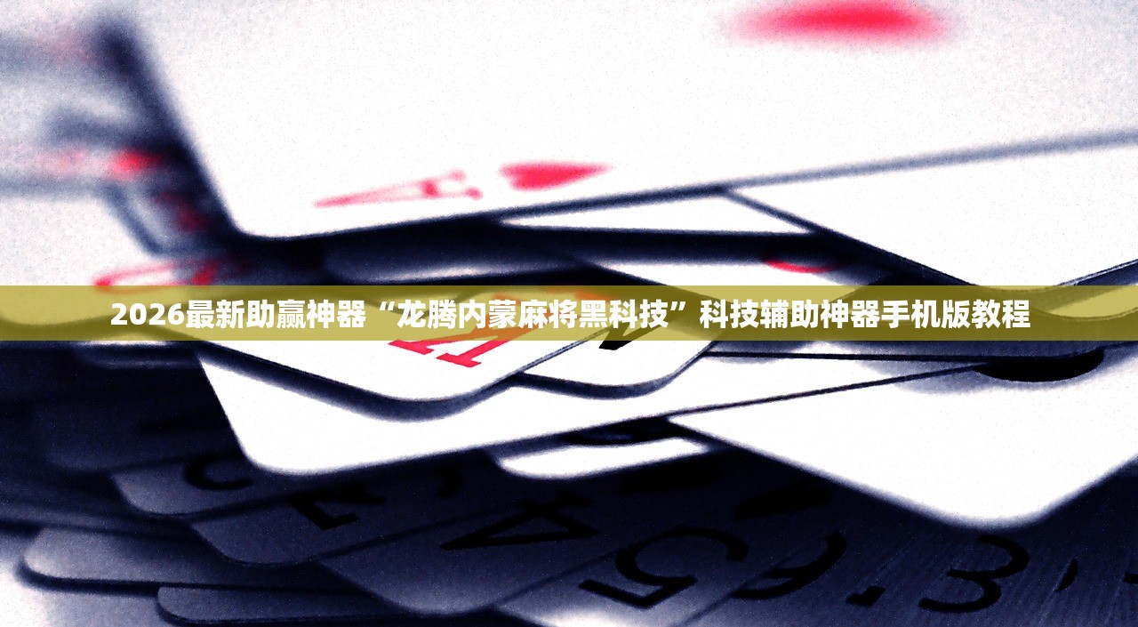 2026最新助赢神器“龙腾内蒙麻将黑科技”科技辅助神器手机版教程