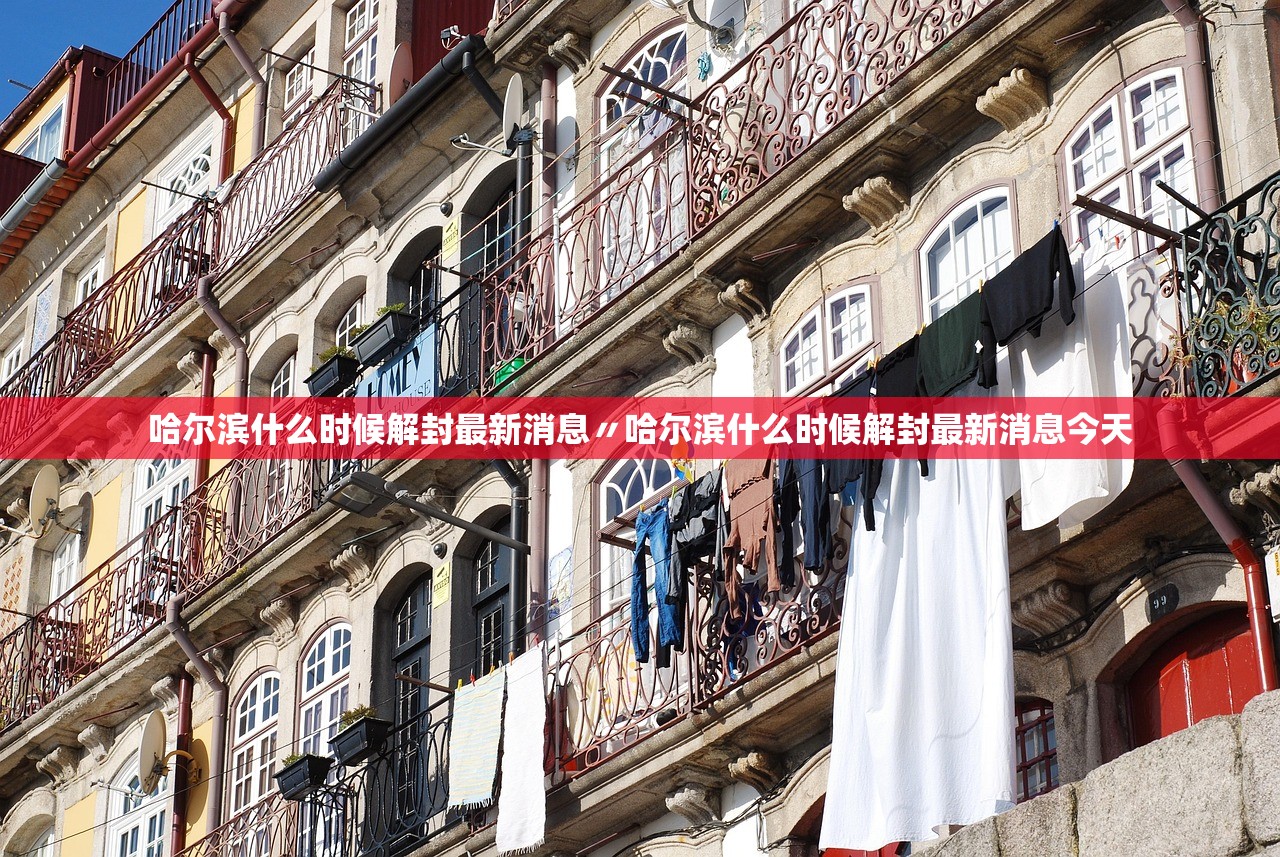 哈尔滨什么时候解封最新消息〃哈尔滨什么时候解封最新消息今天