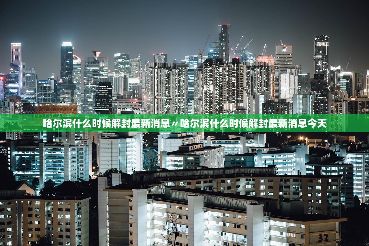哈尔滨什么时候解封最新消息〃哈尔滨什么时候解封最新消息今天