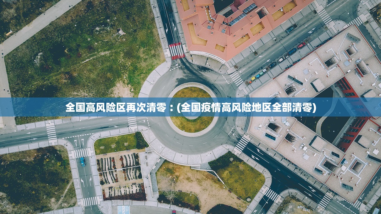 全国高风险区再次清零︰(全国疫情高风险地区全部清零)