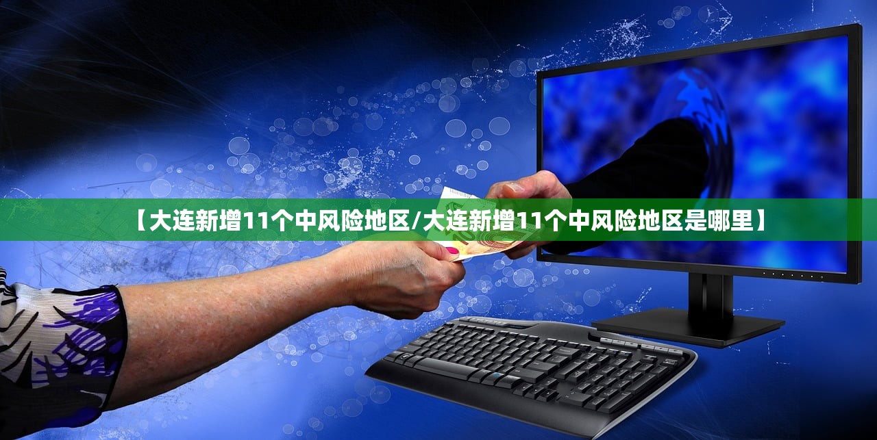 【大连新增11个中风险地区/大连新增11个中风险地区是哪里】