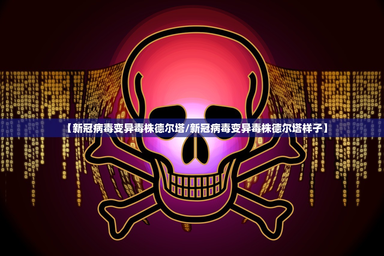 【新冠病毒变异毒株德尔塔/新冠病毒变异毒株德尔塔样子】