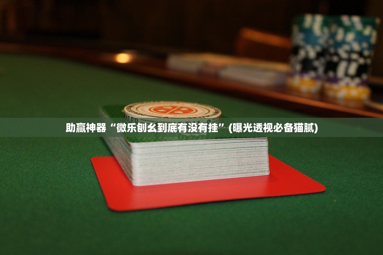 助赢神器“微乐刨幺到底有没有挂”(曝光透视必备猫腻)