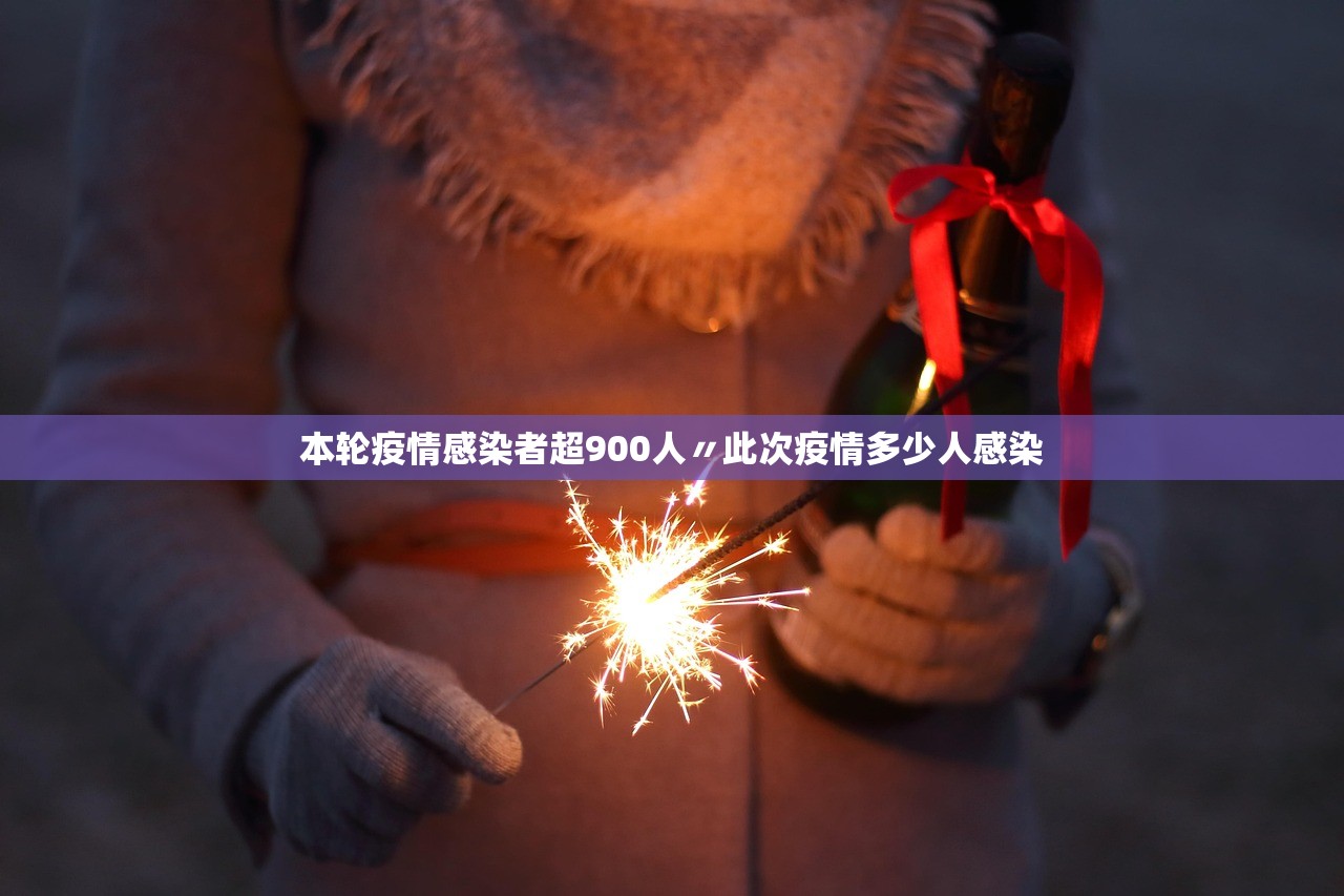 本轮疫情感染者超900人〃此次疫情多少人感染