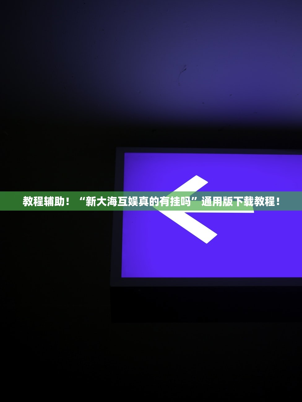 教程辅助！“新大海互娱真的有挂吗”通用版下载教程！