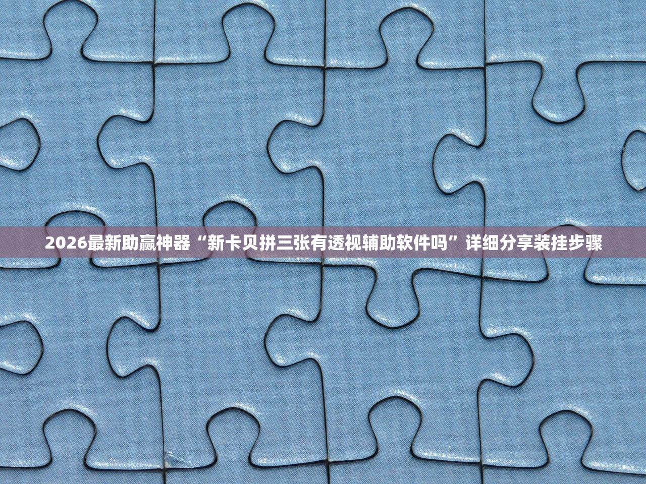 2026最新助赢神器“新卡贝拼三张有透视辅助软件吗”详细分享装挂步骤
