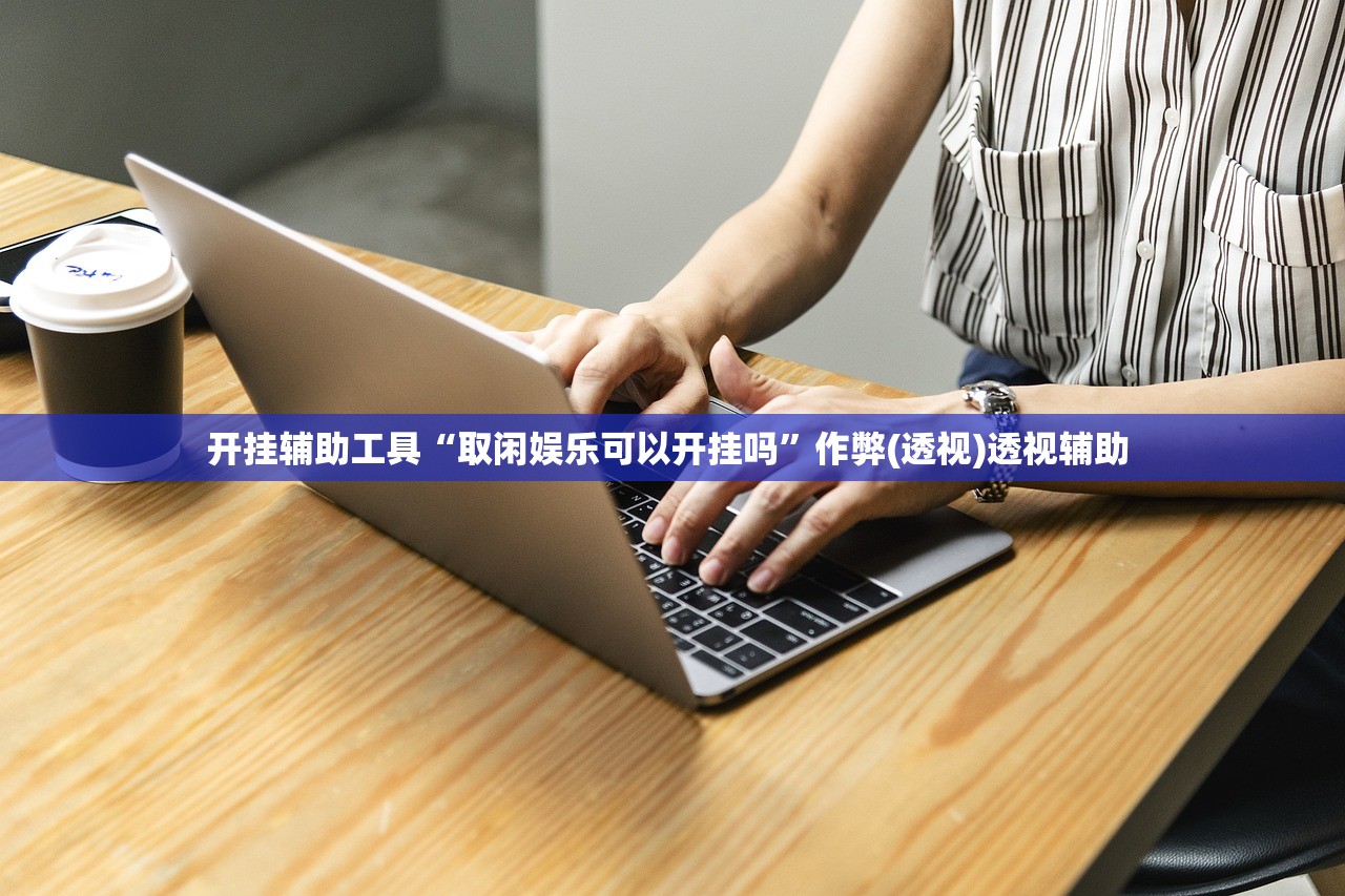开挂辅助工具“取闲娱乐可以开挂吗”作弊(透视)透视辅助 